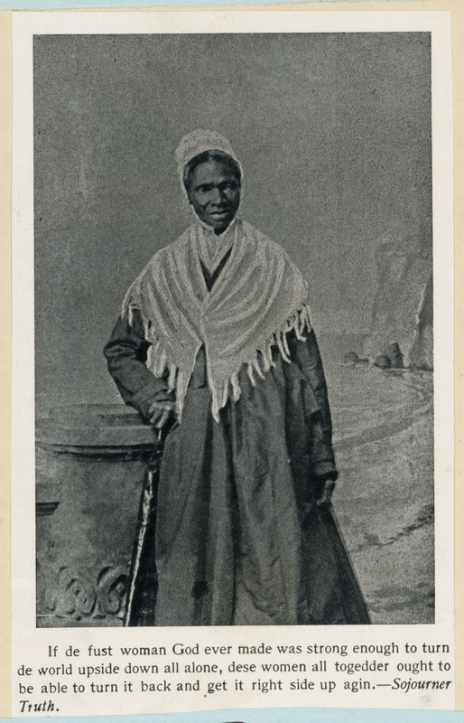 3/4 body portrait of Sojourner Truth standing and facing front.  Text under the portrait reads, "If de fust woman God ever made was strong enough to turn de world upside down all alone, dese women all togedder ought to be able to turn it back and get it right side up agin.—Sojourner Truth." 