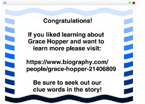 The game end screen displays the text, "Congratulations! If you liked learning about Grace Hopper and want to learn more please visit: https://www.biography.com/people/grace-hopper-21406809. Be sure to seek out our clue words in the story!"